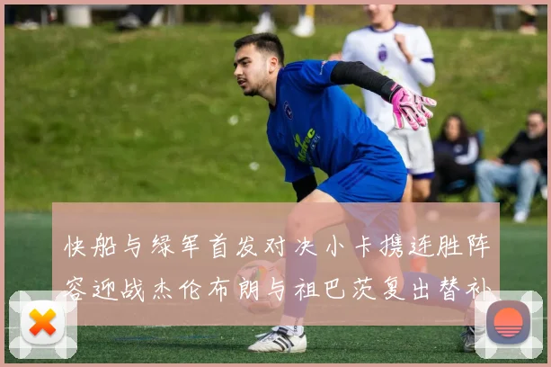 快船与绿军首发对决小卡携连胜阵容迎战杰伦布朗与祖巴茨复出替补阵容