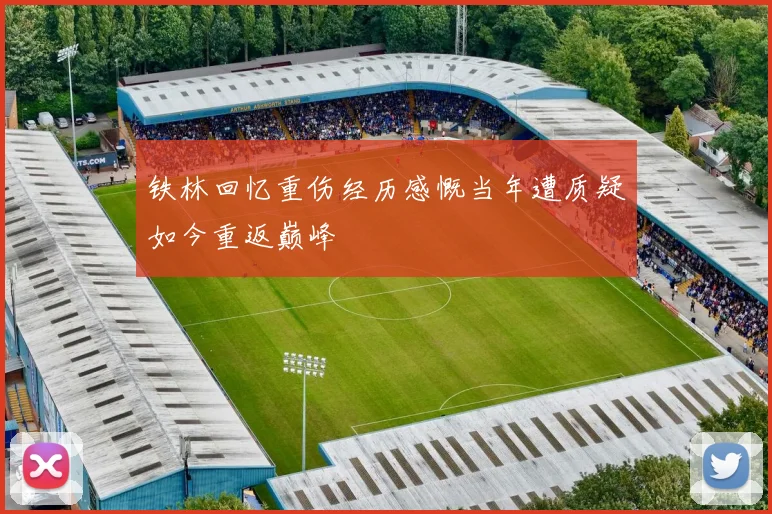 铁林回忆重伤经历感慨当年遭质疑如今重返巅峰