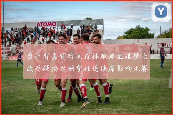 勇士背靠背对决森林狼库里追梦出战存疑梅尔顿霍福德缺席影响比赛走势