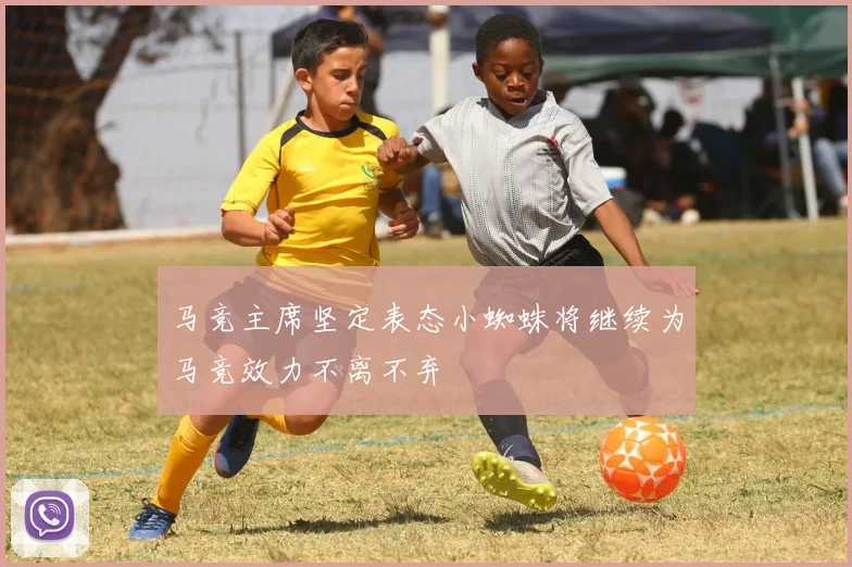 马竞主席坚定表态小蜘蛛将继续为马竞效力不离不弃
