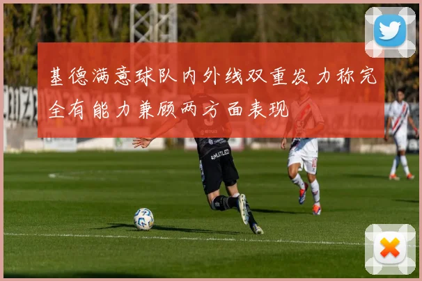 基德满意球队内外线双重发力称完全有能力兼顾两方面表现