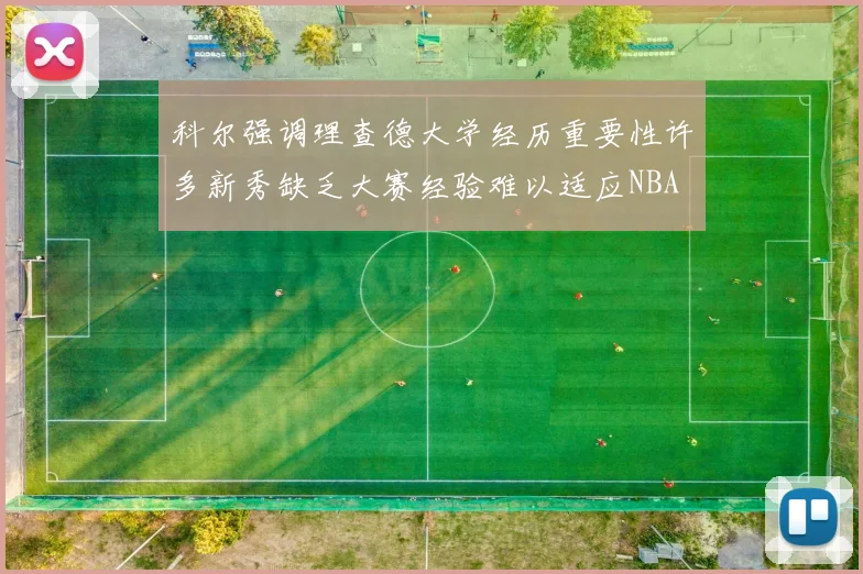 科尔强调理查德大学经历重要性许多新秀缺乏大赛经验难以适应NBA