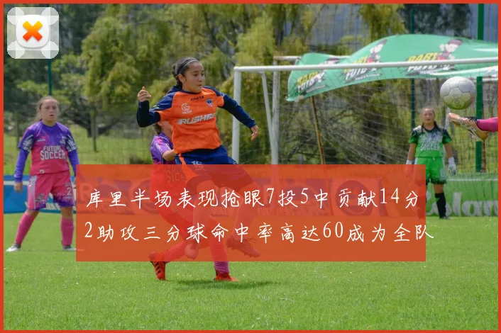库里半场表现抢眼7投5中贡献14分2助攻三分球命中率高达60成为全队得分王