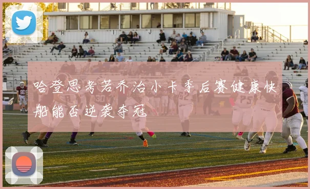 哈登思考若乔治小卡季后赛健康快船能否逆袭夺冠