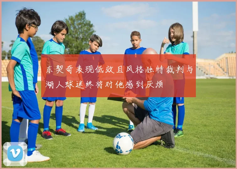 东契奇表现低效且风格独特裁判与湖人球迷终将对他感到厌烦