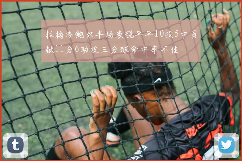拉梅洛鲍尔半场表现平平10投5中贡献11分6助攻三分球命中率不佳