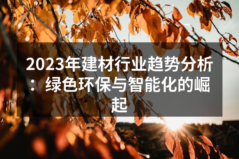 2023年建材行业趋势分析：绿色环保与智能化的崛起