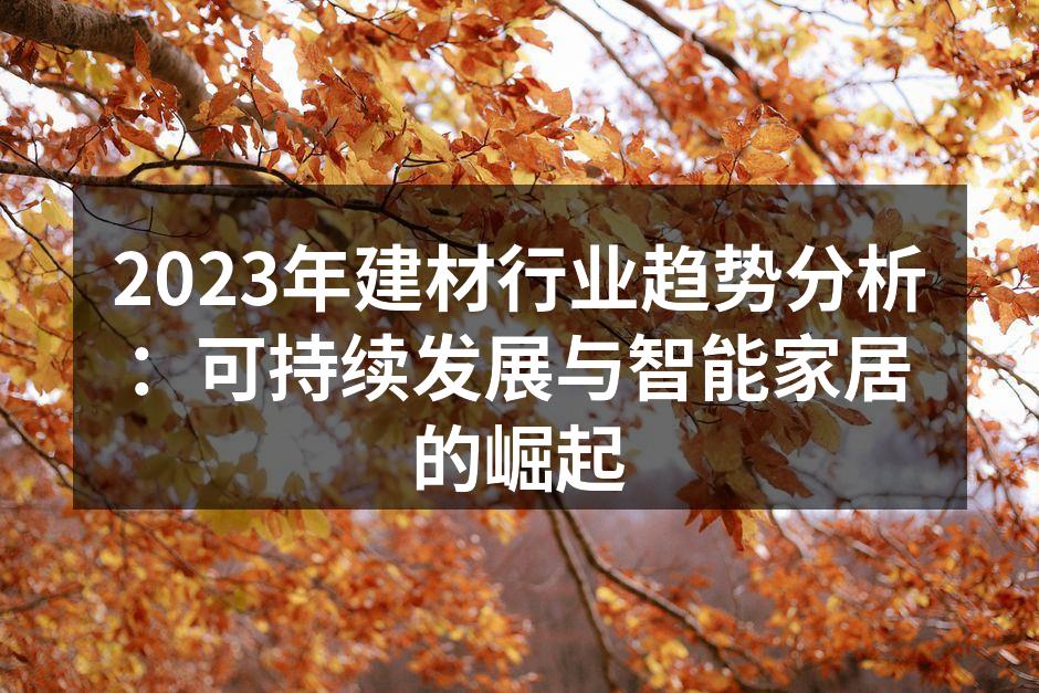 2023年建材行业趋势分析：可持续发展与智能家居的崛起