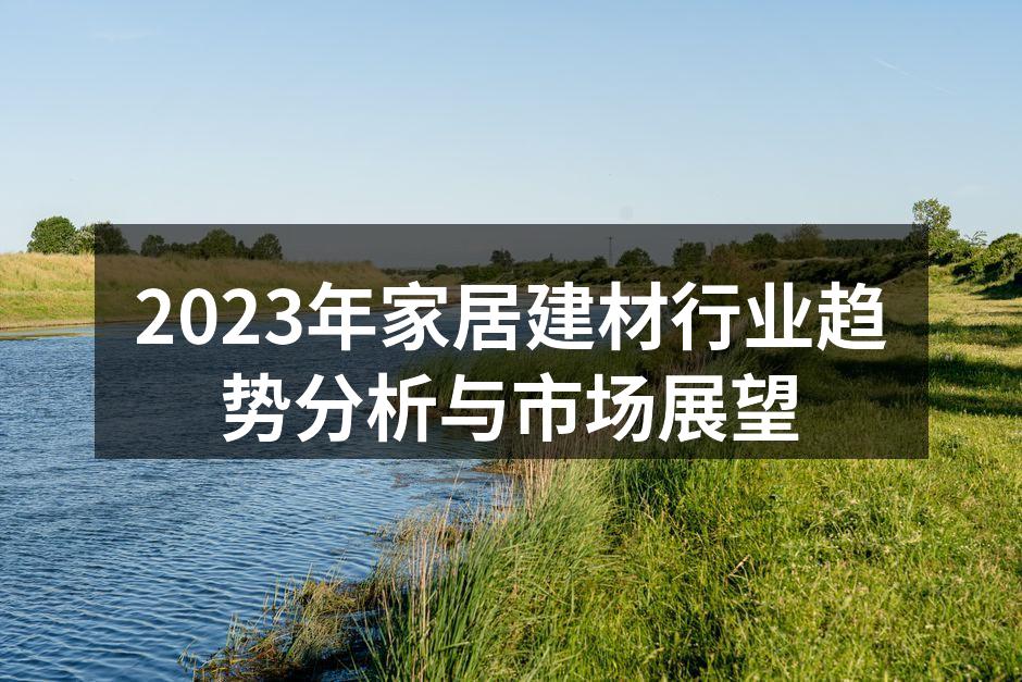 2023年家居建材行业趋势分析与市场展望
