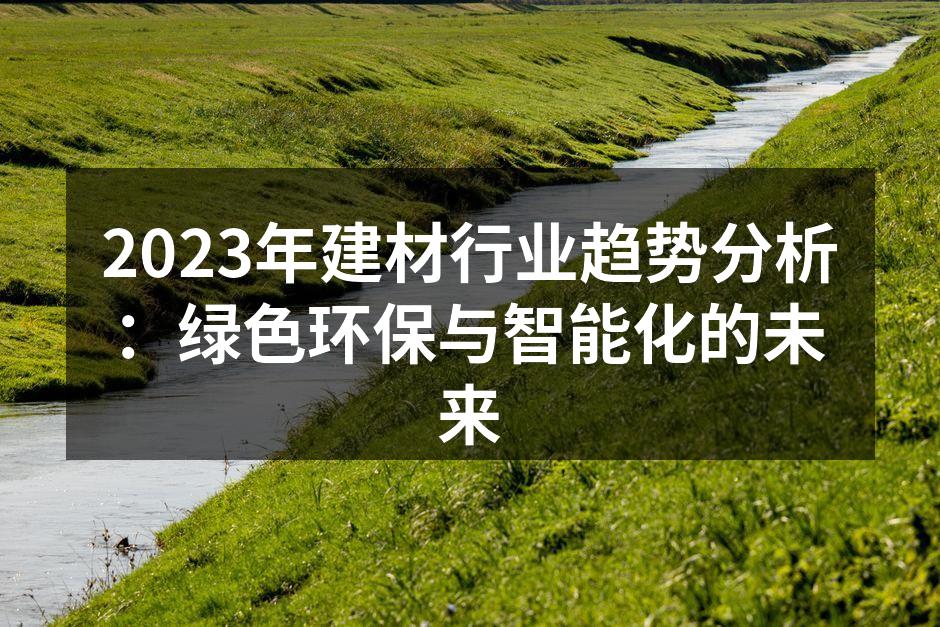 2023年建材行业趋势分析：绿色环保与智能化的未来