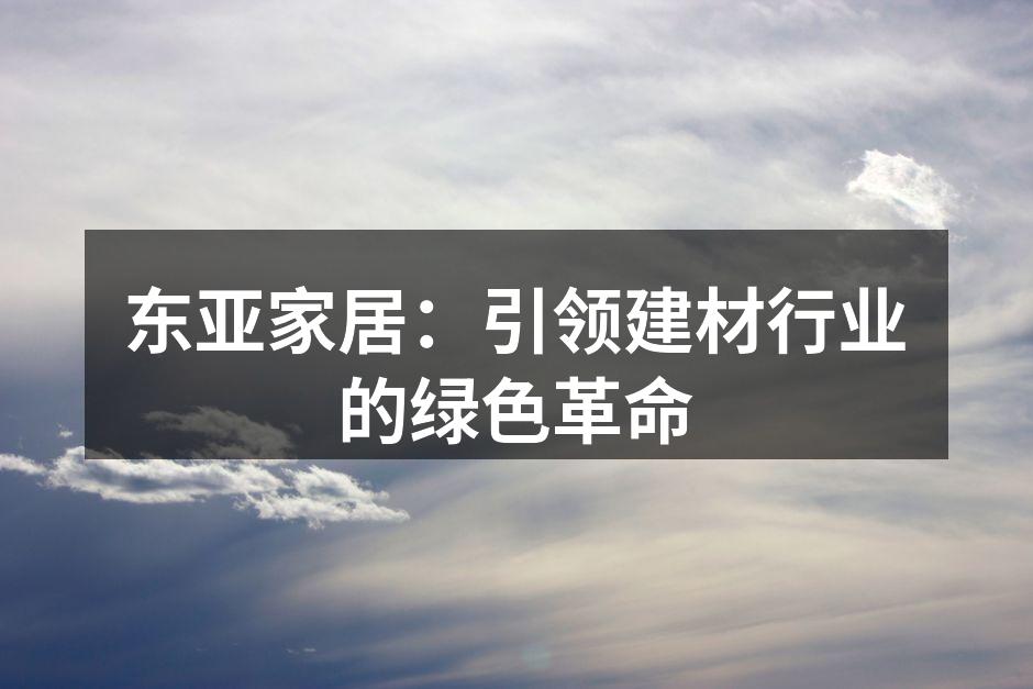 东亚家居：引领建材行业的绿色革命