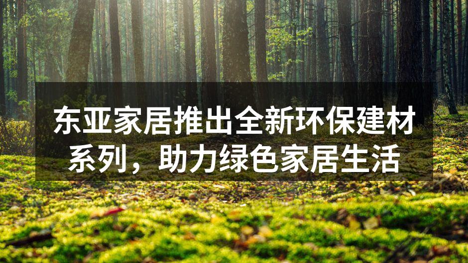 东亚家居推出全新环保建材系列，助力绿色家居生活