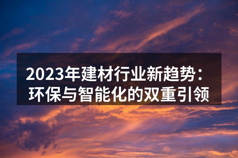 2023年建材行业新趋势：环保与智能化的双重引领